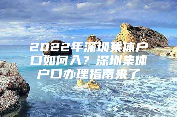 2022年深圳集体户口如何入？深圳集体户口办理指南来了