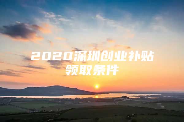 2020深圳创业补贴领取条件