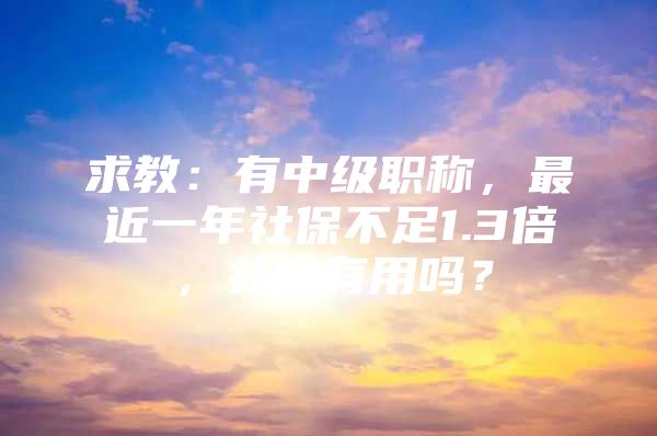 求教：有中级职称，最近一年社保不足1.3倍，补缴有用吗？