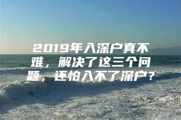 2019年入深户真不难，解决了这三个问题，还怕入不了深户？