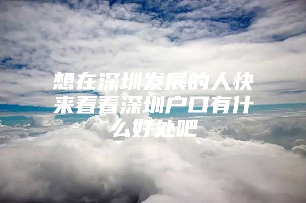 想在深圳发展的人快来看看深圳户口有什么好处吧