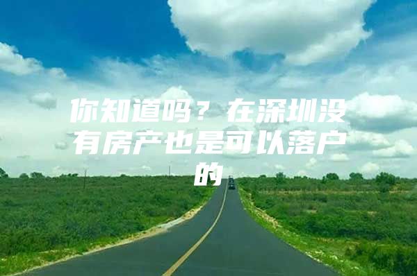 你知道吗？在深圳没有房产也是可以落户的