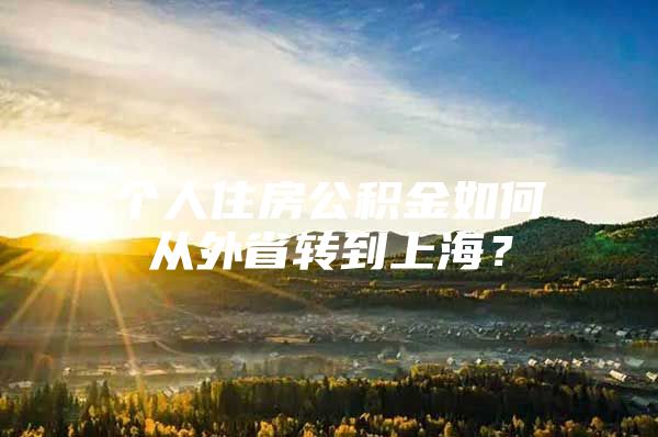 个人住房公积金如何从外省转到上海？