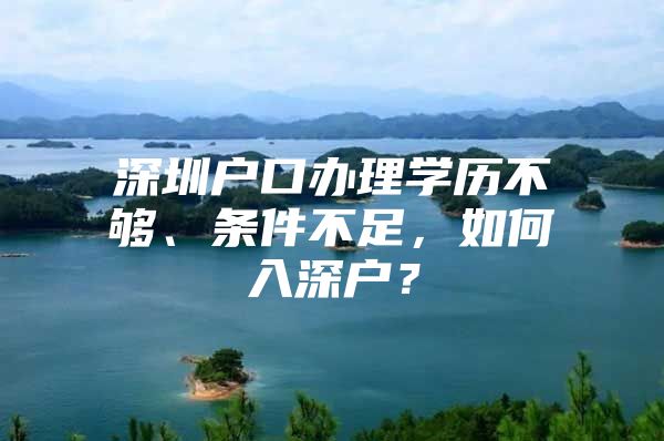 深圳户口办理学历不够、条件不足，如何入深户？