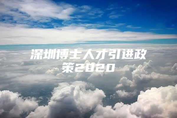 深圳博士人才引进政策2020