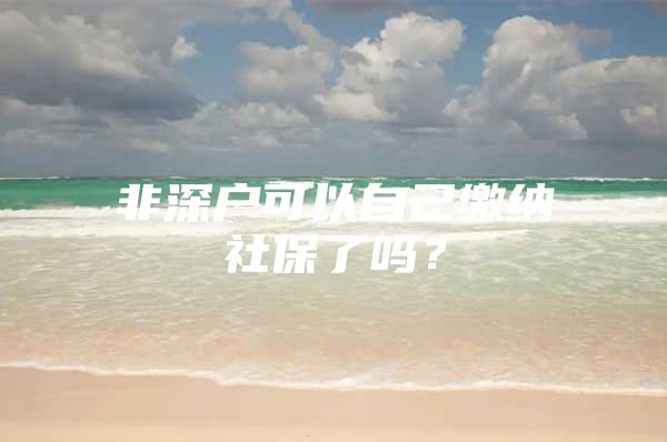 非深户可以自己缴纳社保了吗？