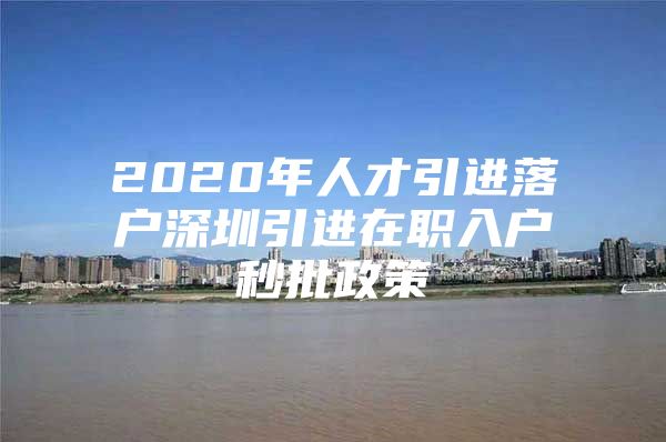 2020年人才引进落户深圳引进在职入户秒批政策