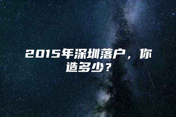 2015年深圳落户，你造多少？