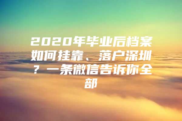 2020年毕业后档案如何挂靠、落户深圳？一条微信告诉你全部