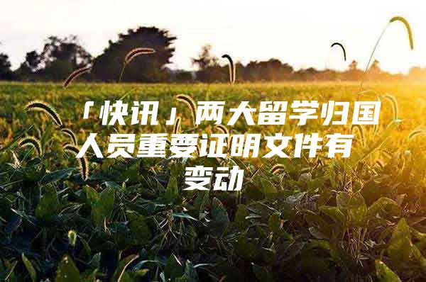 「快讯」两大留学归国人员重要证明文件有变动