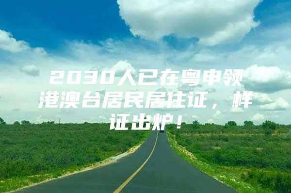 2030人已在粤申领港澳台居民居住证，样证出炉！