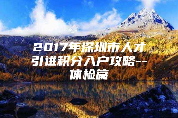 2017年深圳市人才引进积分入户攻略--体检篇