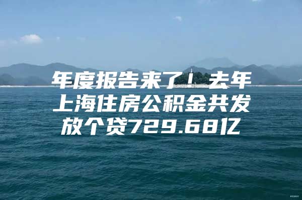 年度报告来了！去年上海住房公积金共发放个贷729.68亿
