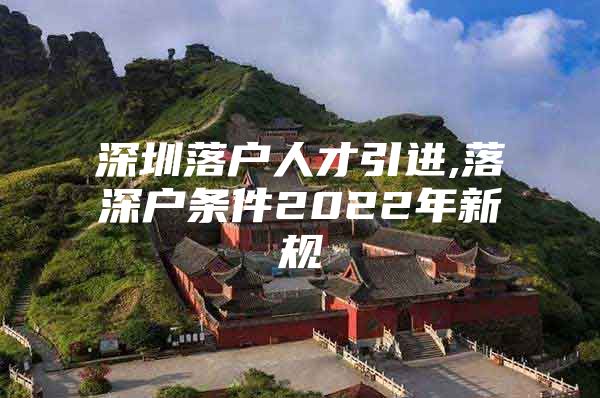 深圳落户人才引进,落深户条件2022年新规