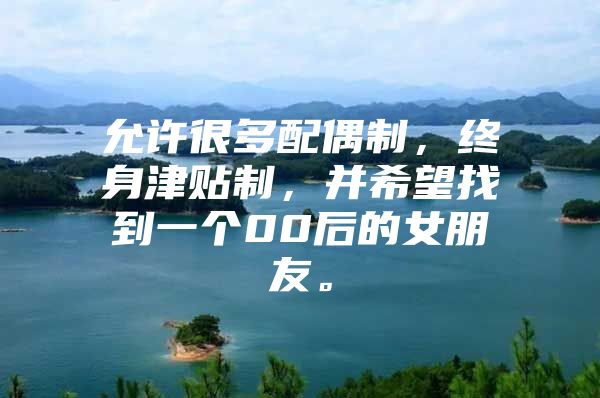 允许很多配偶制，终身津贴制，并希望找到一个00后的女朋友。