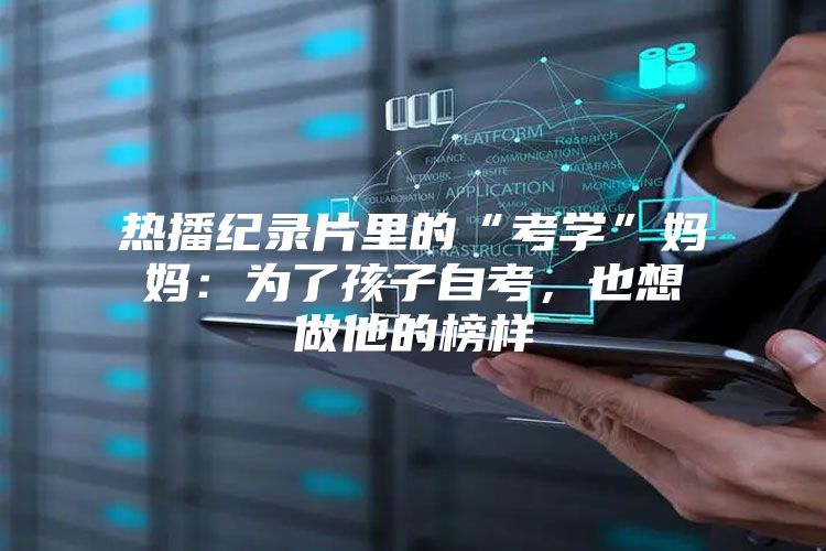 热播纪录片里的“考学”妈妈：为了孩子自考，也想做他的榜样