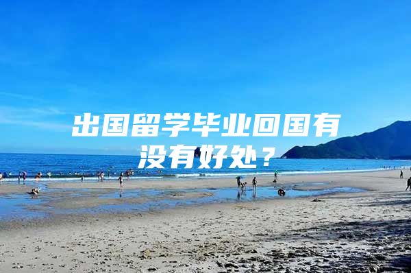 出国留学毕业回国有没有好处？