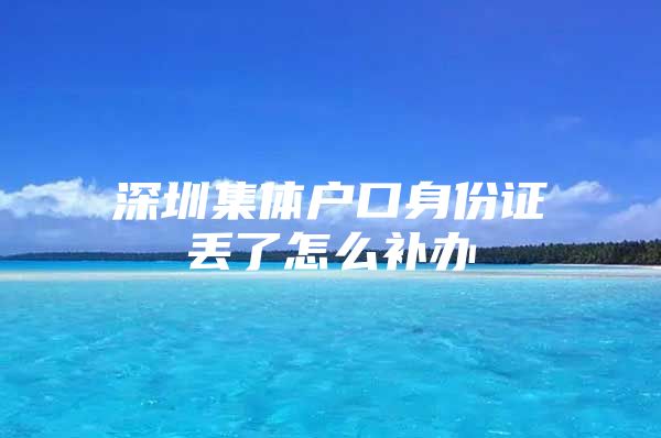 深圳集体户口身份证丢了怎么补办