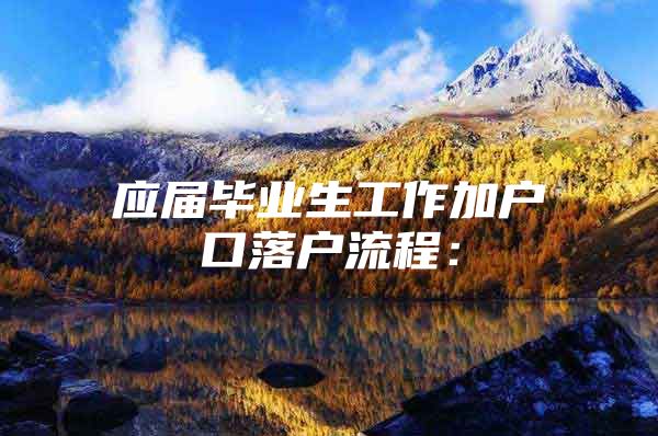 应届毕业生工作加户口落户流程：