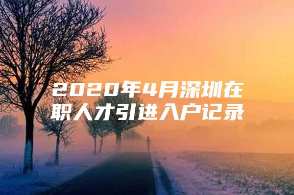 2020年4月深圳在职人才引进入户记录