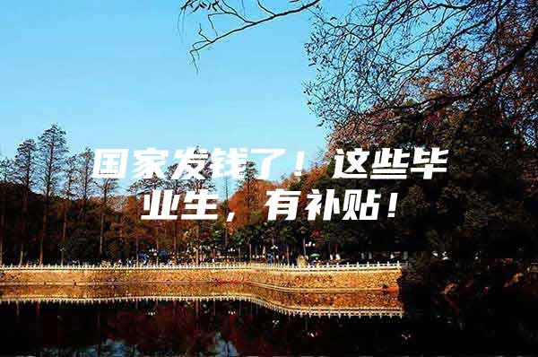 国家发钱了！这些毕业生，有补贴！