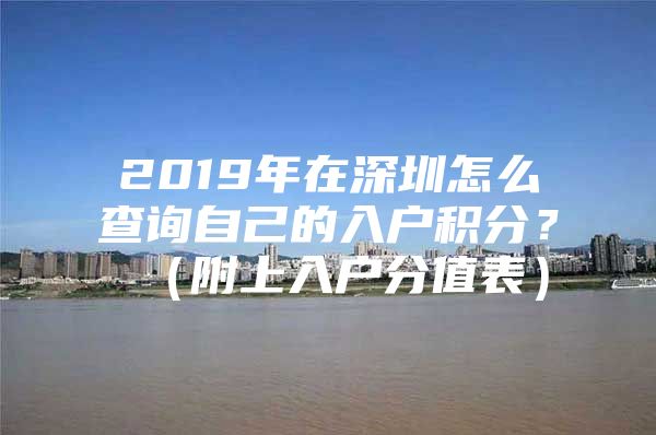 2019年在深圳怎么查询自己的入户积分？（附上入户分值表）