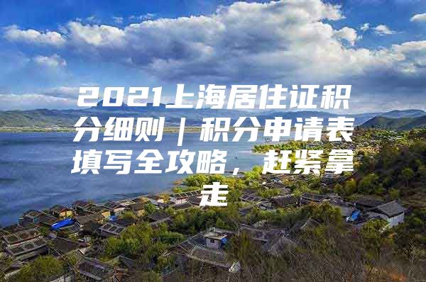 2021上海居住证积分细则｜积分申请表填写全攻略，赶紧拿走
