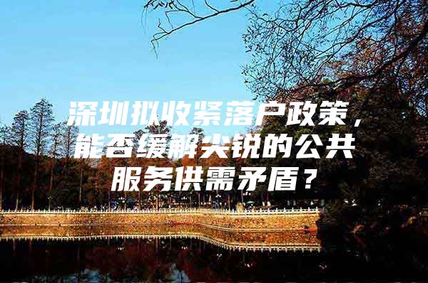 深圳拟收紧落户政策，能否缓解尖锐的公共服务供需矛盾？