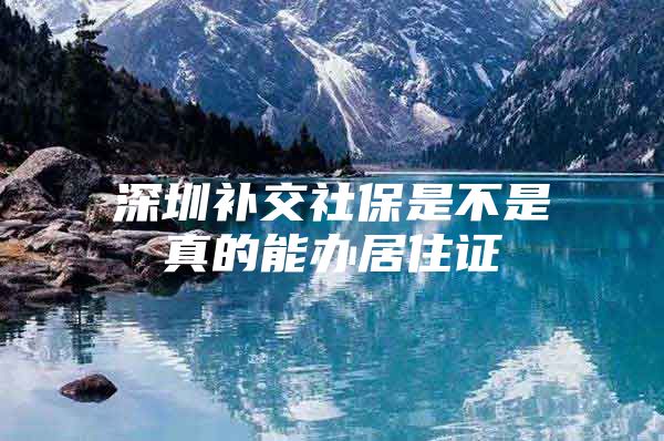 深圳补交社保是不是真的能办居住证