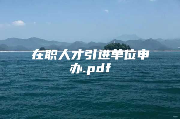 在职人才引进单位申办.pdf