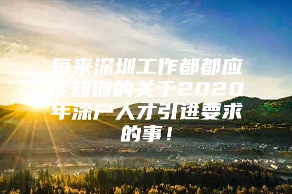 每来深圳工作都都应该知道的关于2020年深户人才引进要求的事！