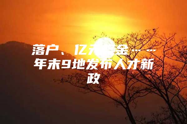 落户、亿元奖金……年末9地发布人才新政