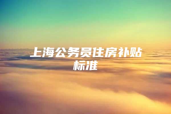 上海公务员住房补贴标准