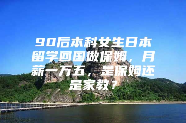 90后本科女生日本留学回国做保姆，月薪一万五，是保姆还是家教？