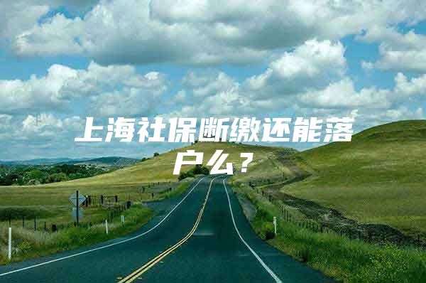上海社保断缴还能落户么？