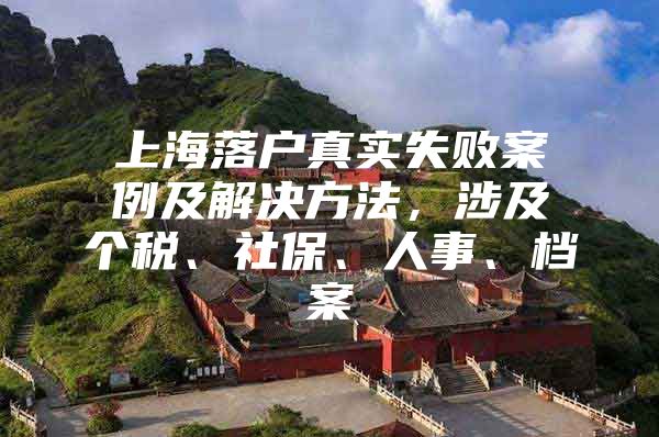 上海落户真实失败案例及解决方法，涉及个税、社保、人事、档案