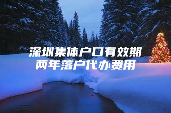 深圳集体户口有效期两年落户代办费用