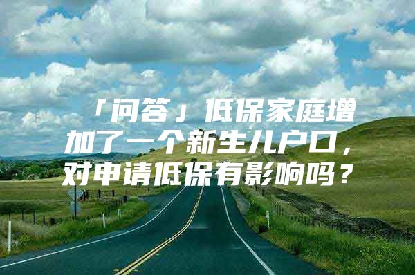 「问答」低保家庭增加了一个新生儿户口，对申请低保有影响吗？