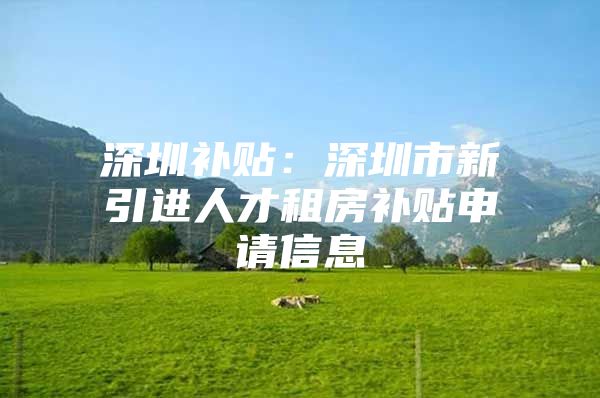 深圳补贴：深圳市新引进人才租房补贴申请信息