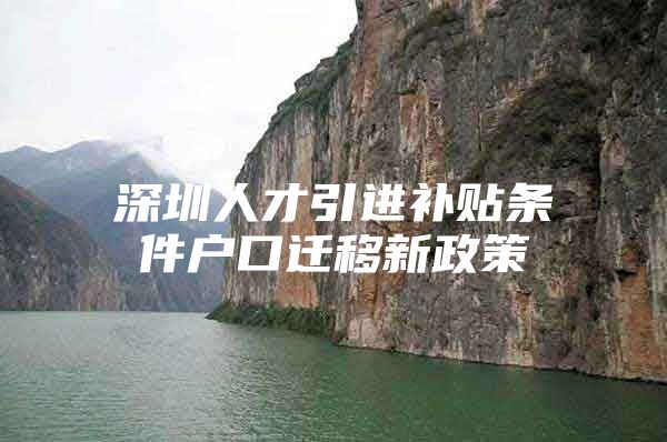 深圳人才引进补贴条件户口迁移新政策