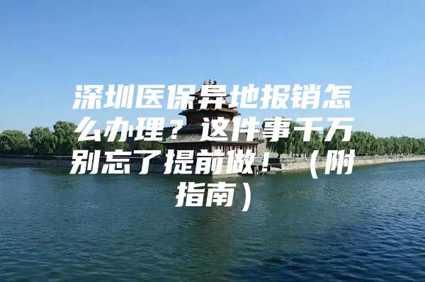 深圳医保异地报销怎么办理？这件事千万别忘了提前做！（附指南）