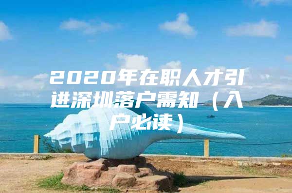 2020年在职人才引进深圳落户需知（入户必读）