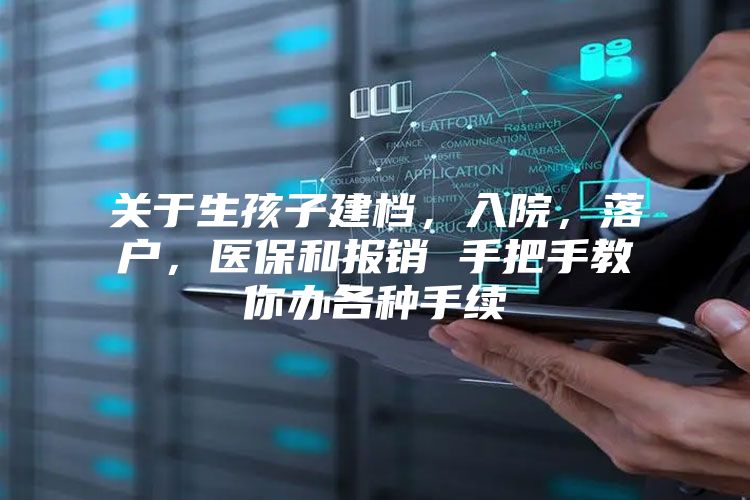 关于生孩子建档，入院，落户，医保和报销 手把手教你办各种手续