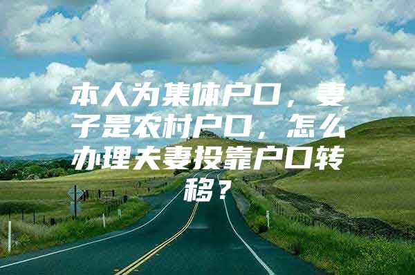 本人为集体户口，妻子是农村户口，怎么办理夫妻投靠户口转移？