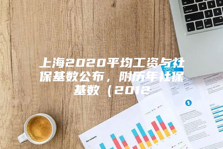 上海2020平均工资与社保基数公布，附历年社保基数（2012
