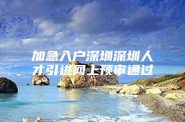 加急入户深圳深圳人才引进网上预审通过