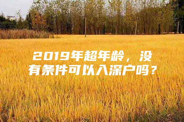 2019年超年龄，没有条件可以入深户吗？