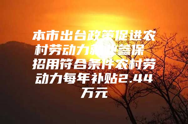 本市出台政策促进农村劳动力就业参保 招用符合条件农村劳动力每年补贴2.44万元