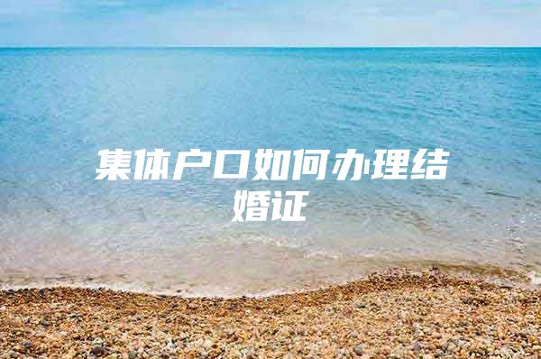 集体户口如何办理结婚证