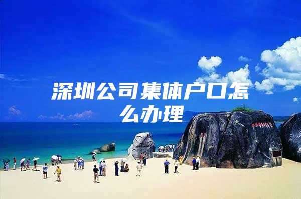 深圳公司集体户口怎么办理